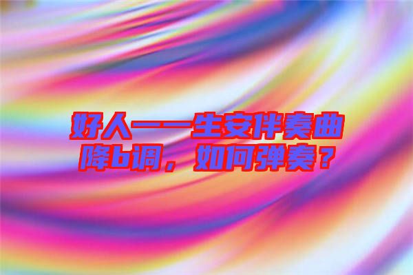 好人一一生安伴奏曲降b調(diào)，如何彈奏？
