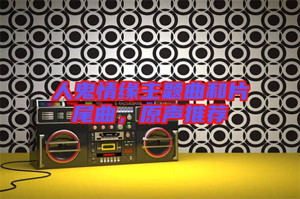 人鬼情緣主題曲和片尾曲，原聲推薦