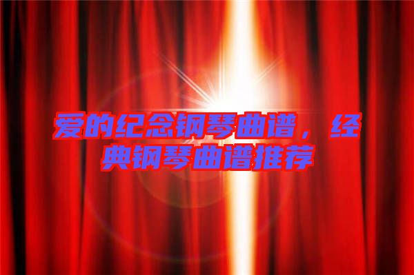 愛(ài)的紀(jì)念鋼琴曲譜，經(jīng)典鋼琴曲譜推薦