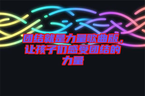 團結(jié)就是力量歌曲版，讓孩子們感受團結(jié)的力量