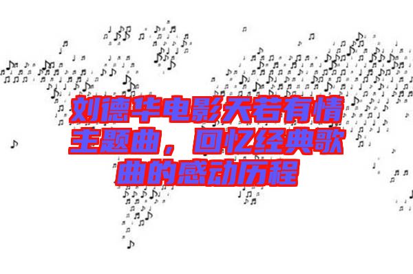 劉德華電影天若有情主題曲，回憶經(jīng)典歌曲的感動(dòng)歷程