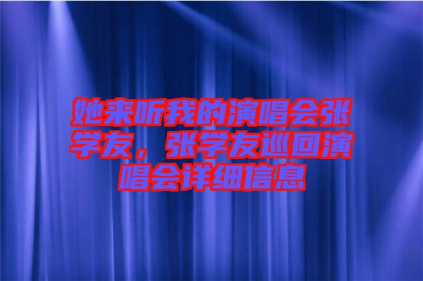 她來聽我的演唱會(huì)張學(xué)友，張學(xué)友巡回演唱會(huì)詳細(xì)信息