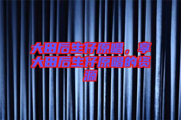 大田后生仔原唱，享大田后生仔原唱的資源