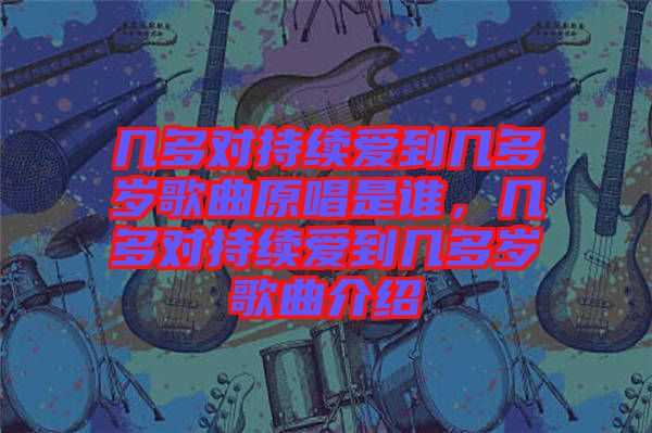 幾多對持續(xù)愛到幾多歲歌曲原唱是誰，幾多對持續(xù)愛到幾多歲歌曲介紹