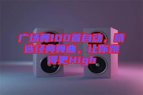 廣場舞100首自動，精選經(jīng)典舞曲，讓你跳得更High