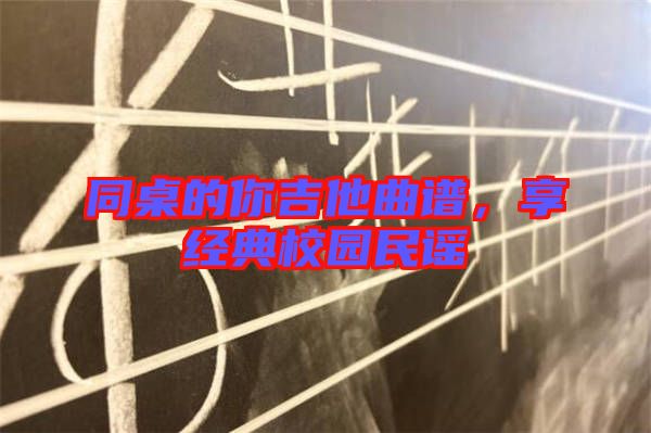 同桌的你吉他曲譜，享經(jīng)典校園民謠