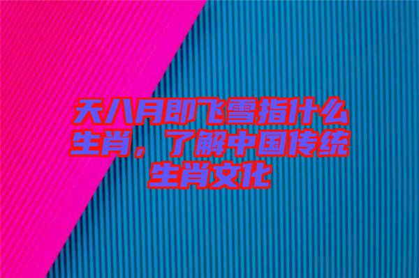 天八月即飛雪指什么生肖，了解中國傳統(tǒng)生肖文化