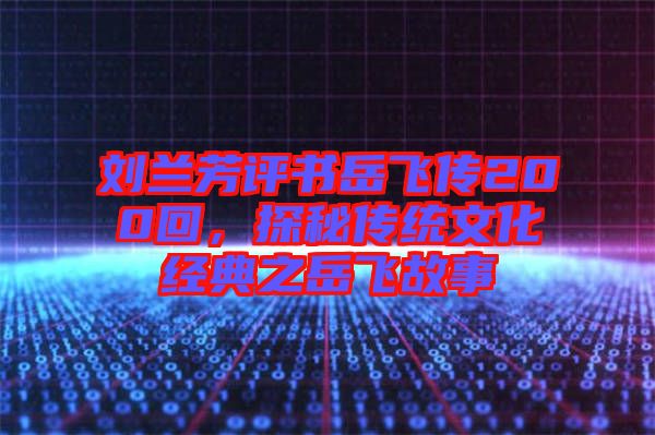 劉蘭芳評(píng)書(shū)岳飛傳200回，探秘傳統(tǒng)文化經(jīng)典之岳飛故事