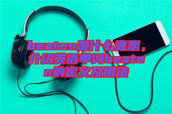 beaten是什么意思，介紹英語(yǔ)單詞beaten的定義及用法