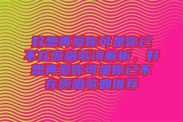 好想再愛你可是你已不在原唱歌詞解析，好想再愛你可是你已不在原唱歌曲推薦