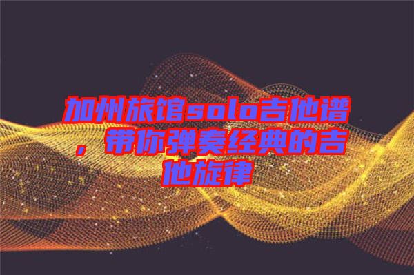 加州旅館solo吉他譜，帶你彈奏經(jīng)典的吉他旋律