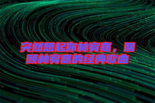 突然想起你林宥嘉，回顧林宥嘉的經(jīng)典歌曲