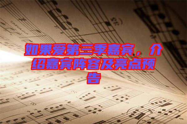 如果愛第三季嘉賓，介紹嘉賓陣容及亮點預(yù)告