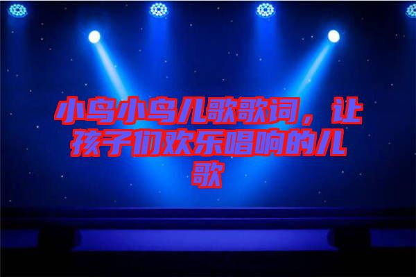 小鳥(niǎo)小鳥(niǎo)兒歌歌詞，讓孩子們歡樂(lè)唱響的兒歌