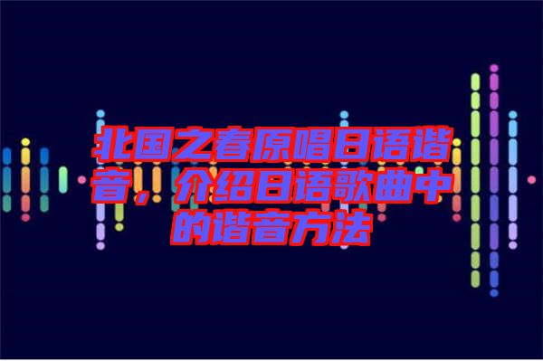 北國之春原唱日語諧音，介紹日語歌曲中的諧音方法