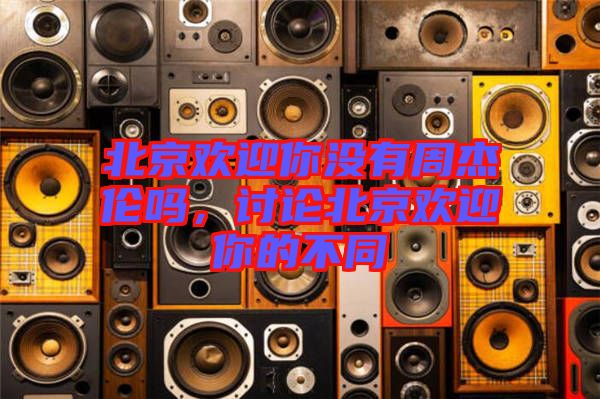 北京歡迎你沒有周杰倫嗎，討論北京歡迎你的不同