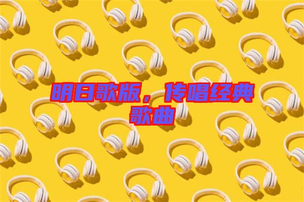 明日歌版，傳唱經(jīng)典歌曲