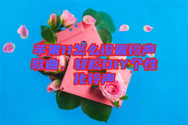 蘋(píng)果11怎么設(shè)置鈴聲歌曲，輕松DIY個(gè)性化鈴聲