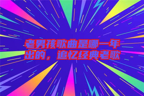 老男孩歌曲是哪一年出的，追憶經(jīng)典老歌