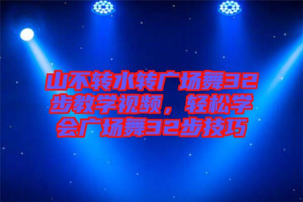 山不轉(zhuǎn)水轉(zhuǎn)廣場舞32步教學(xué)視頻，輕松學(xué)會廣場舞32步技巧