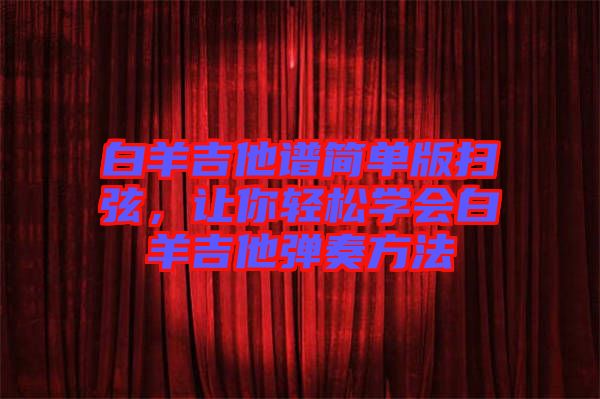 白羊吉他譜簡單版掃弦，讓你輕松學會白羊吉他彈奏方法