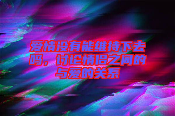 愛情沒有能維持下去嗎，討論情侶之間的與愛的關(guān)系