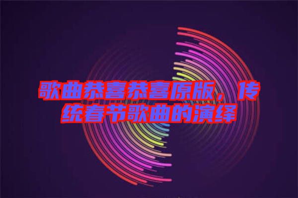歌曲恭喜恭喜原版，傳統(tǒng)春節(jié)歌曲的演繹