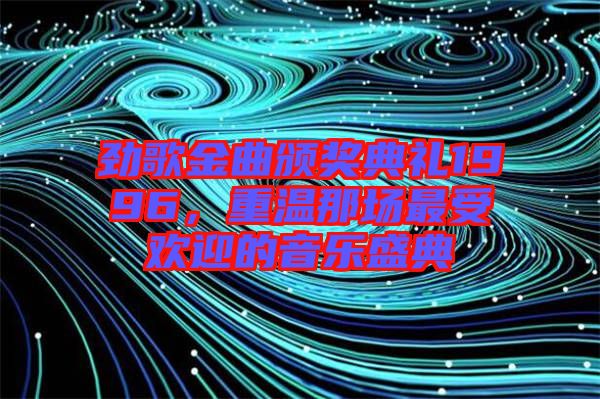 勁歌金曲頒獎(jiǎng)典禮1996，重溫那場最受歡迎的音樂盛典