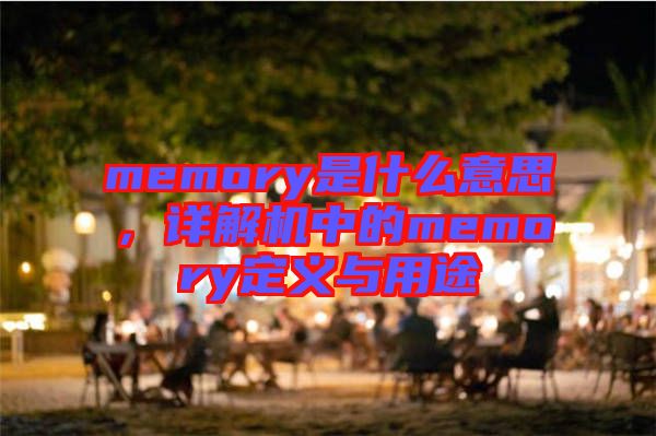 memory是什么意思，詳解機(jī)中的memory定義與用途