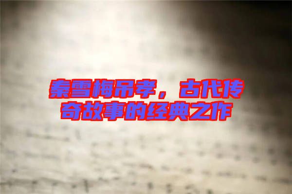 秦雪梅吊孝，古代傳奇故事的經(jīng)典之作