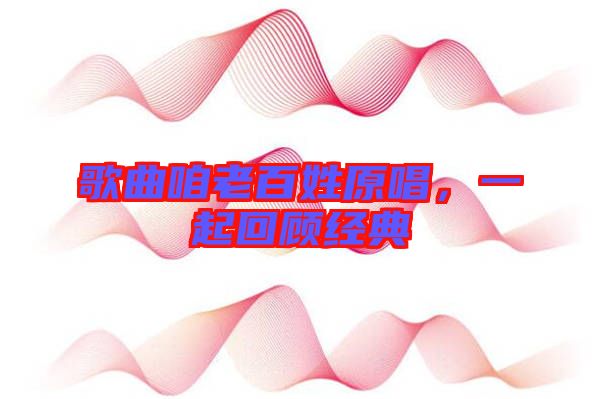 歌曲咱老百姓原唱，一起回顧經(jīng)典