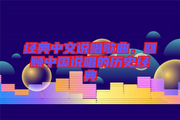 經(jīng)典中文說唱歌曲，回顧中國說唱的歷史經(jīng)典