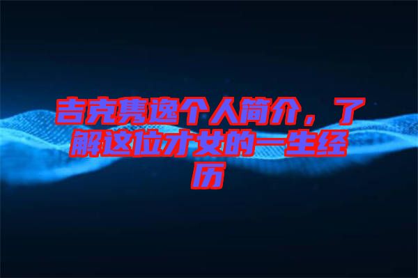 吉克雋逸個(gè)人簡(jiǎn)介，了解這位才女的一生經(jīng)歷