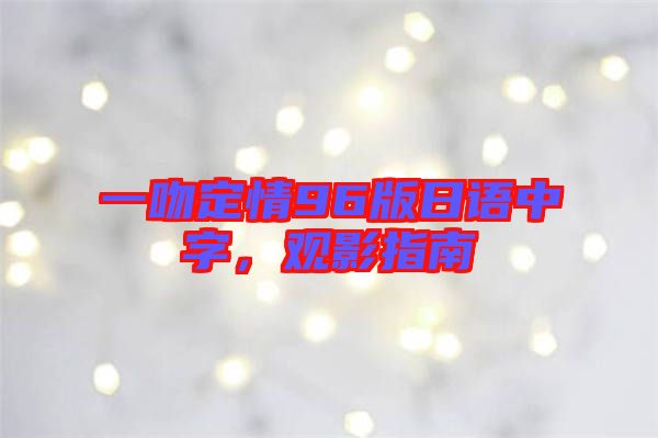 一吻定情96版日語中字，觀影指南