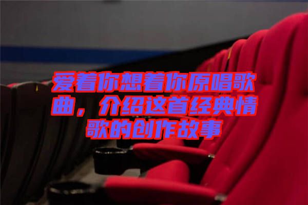 愛著你想著你原唱歌曲，介紹這首經(jīng)典情歌的創(chuàng)作故事