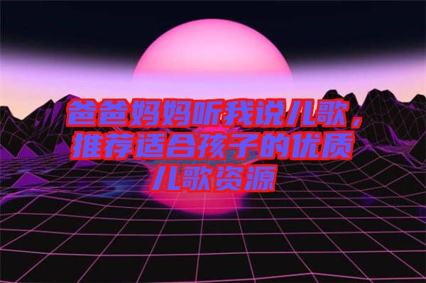 爸爸媽媽聽(tīng)我說(shuō)兒歌，推薦適合孩子的優(yōu)質(zhì)兒歌資源