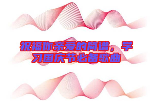 祝福你親愛的簡譜，學習國慶節(jié)必備歌曲