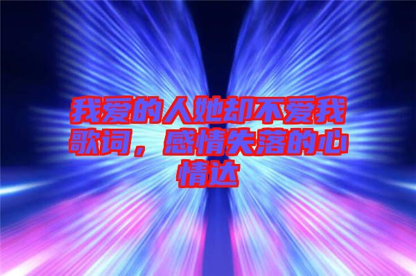 我愛(ài)的人她卻不愛(ài)我歌詞，感情失落的心情達(dá)