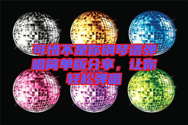 可惜不是你鋼琴譜彈唱簡單版分享，讓你輕松彈唱