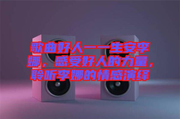 歌曲好人一一生安李娜，感受好人的力量，聆聽李娜的情感演繹