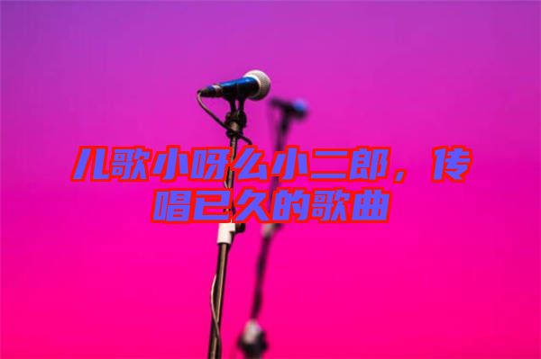 兒歌小呀么小二郎，傳唱已久的歌曲
