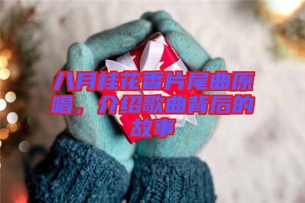 八月桂花香片尾曲原唱，介紹歌曲背后的故事
