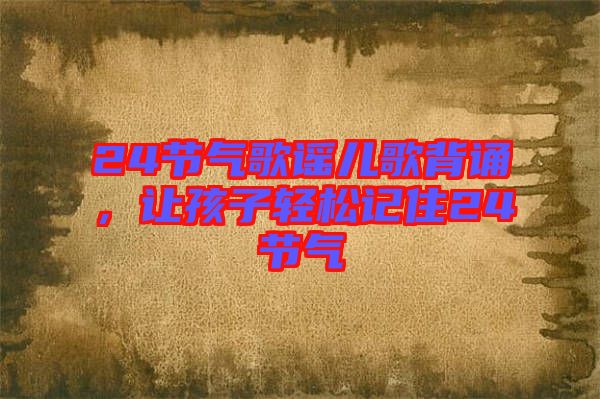 24節(jié)氣歌謠兒歌背誦，讓孩子輕松記住24節(jié)氣