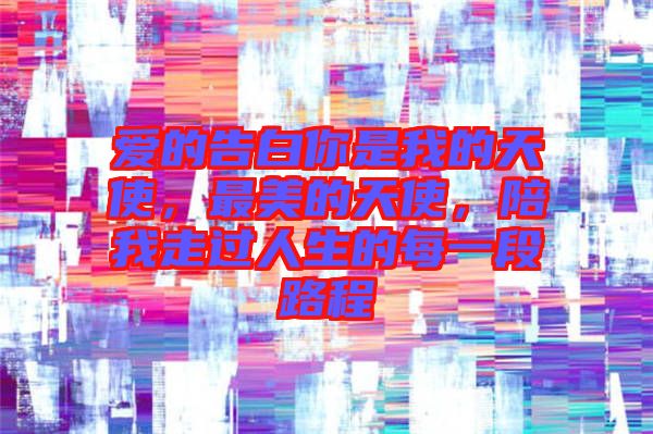 愛的告白你是我的天使，最美的天使，陪我走過人生的每一段路程