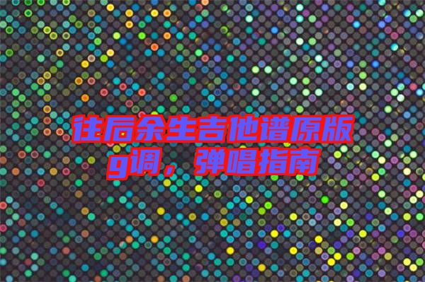往后余生吉他譜原版g調(diào)，彈唱指南