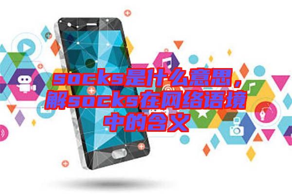 socks是什么意思，解socks在網(wǎng)絡語境中的含義