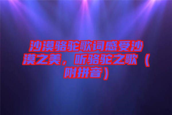 沙漠駱駝歌詞感受沙漠之美，聽駱駝之歌（附拼音）
