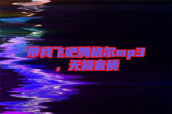 帶我飛吧騰格爾mp3，無損音質(zhì)