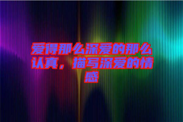 愛(ài)得那么深愛(ài)的那么認(rèn)真，描寫(xiě)深愛(ài)的情感