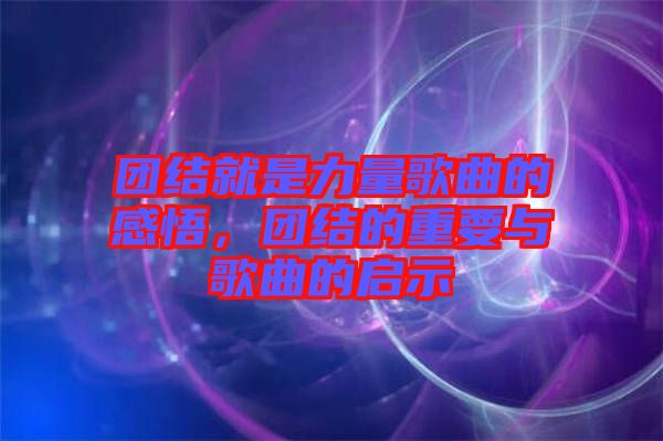 團結就是力量歌曲的感悟，團結的重要與歌曲的啟示